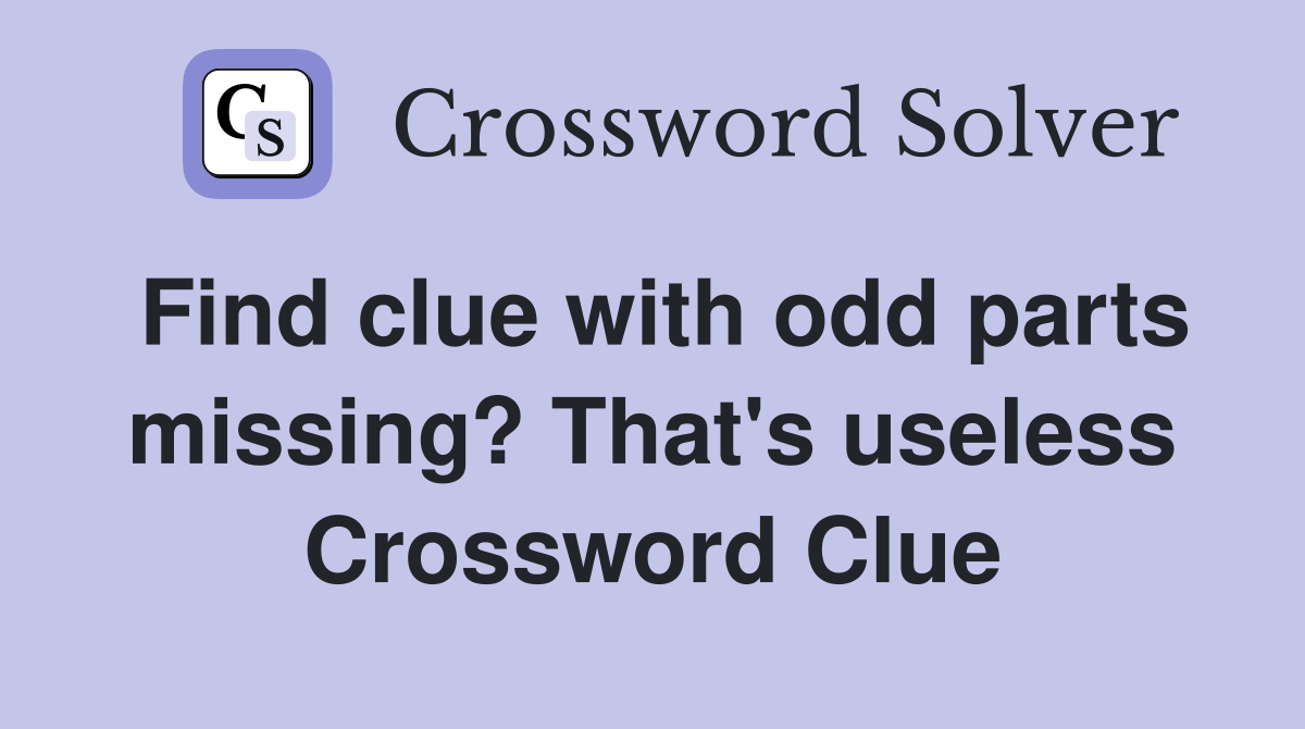 Find clue with odd parts missing? That's useless Crossword Clue